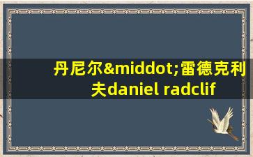 丹尼尔·雷德克利夫daniel radcliffe